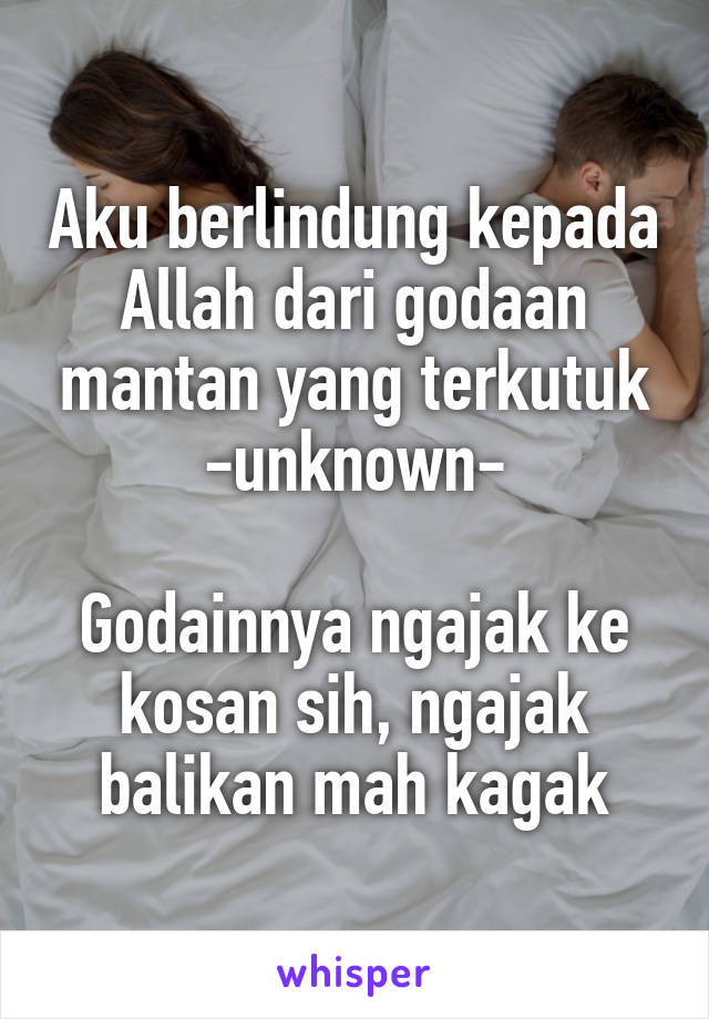 Aku berlindung kepada Allah dari godaan mantan yang terkutuk
-unknown-

Godainnya ngajak ke kosan sih, ngajak balikan mah kagak