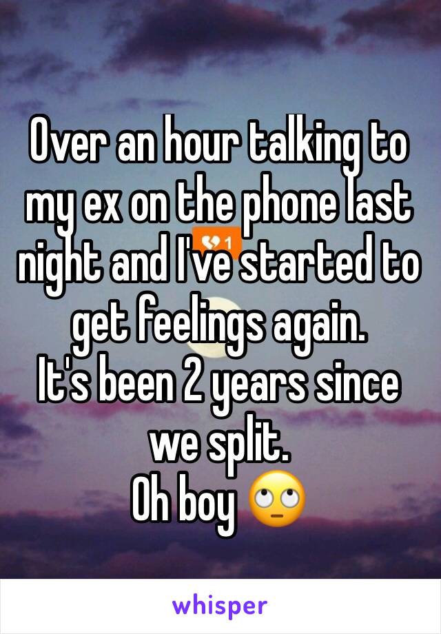 Over an hour talking to my ex on the phone last night and I've started to get feelings again. 
It's been 2 years since we split. 
Oh boy 🙄