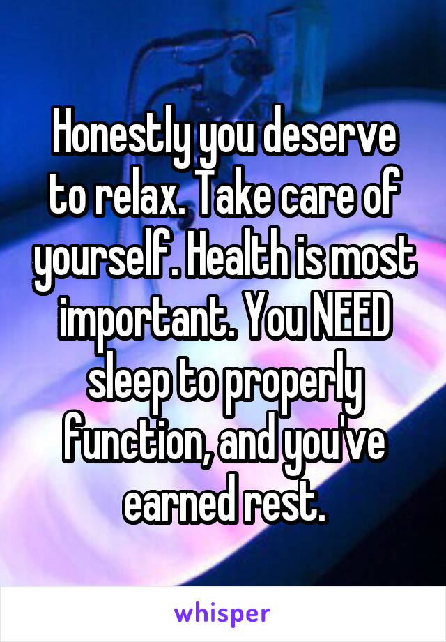 Honestly you deserve to relax. Take care of yourself. Health is most important. You NEED sleep to properly function, and you've earned rest.