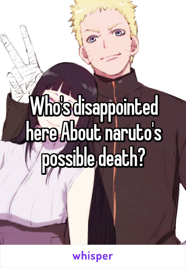 Who's disappointed here About naruto's possible death?