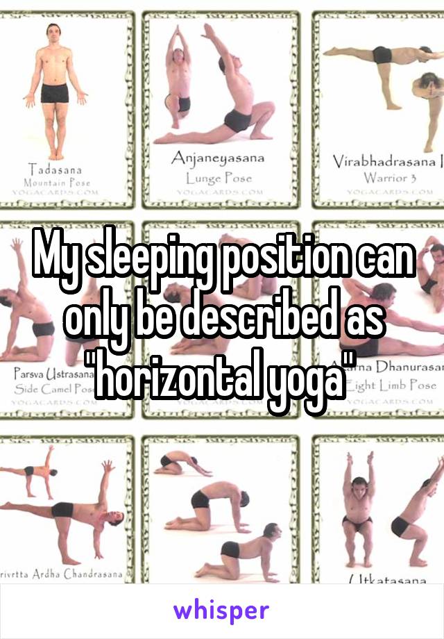 My sleeping position can only be described as "horizontal yoga" 