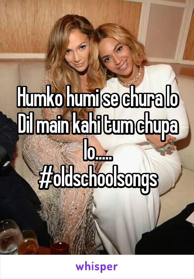 Humko humi se chura lo
Dil main kahi tum chupa lo.....
#oldschoolsongs