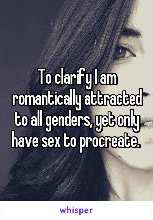 To clarify I am romantically attracted to all genders, yet only have sex to procreate. 