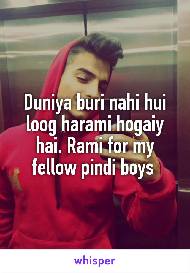 Duniya buri nahi hui loog harami hogaiy hai. Rami for my fellow pindi boys 