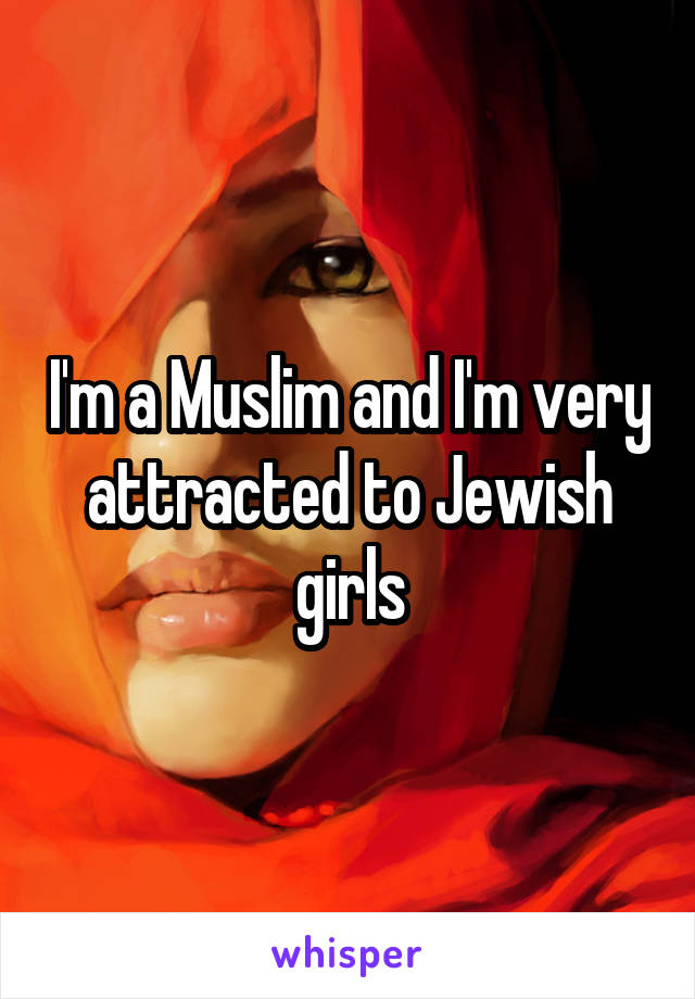 I'm a Muslim and I'm very attracted to Jewish girls