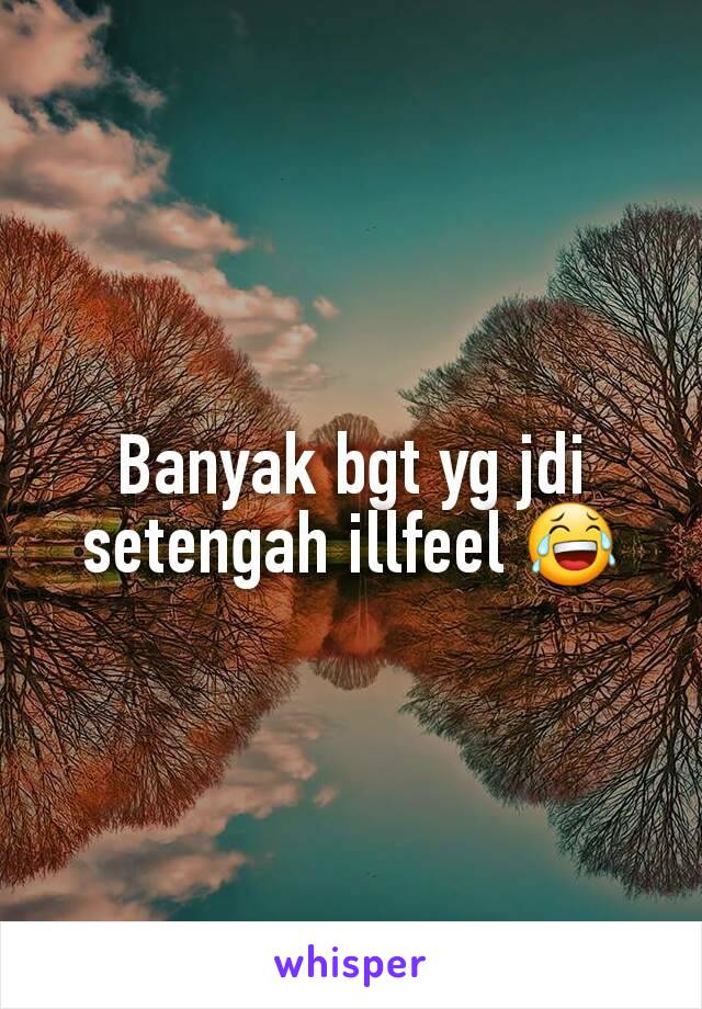 Banyak bgt yg jdi setengah illfeel 😂