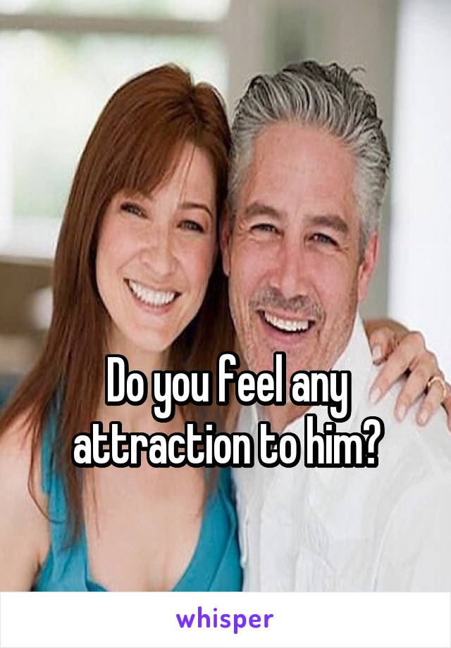 


Do you feel any attraction to him?