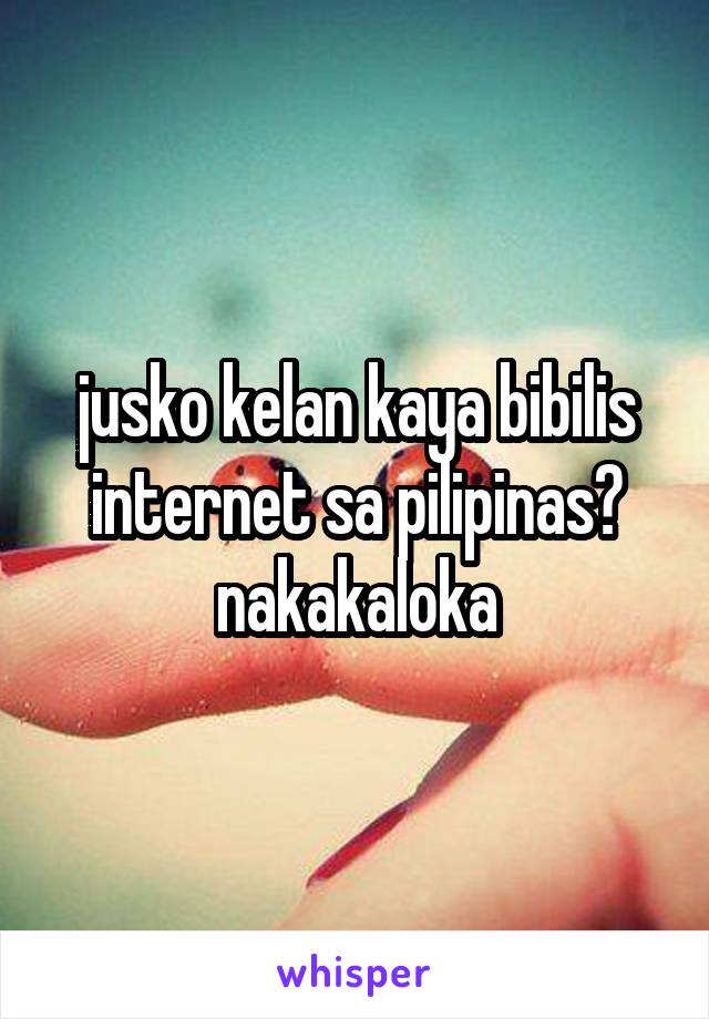 jusko kelan kaya bibilis internet sa pilipinas? nakakaloka