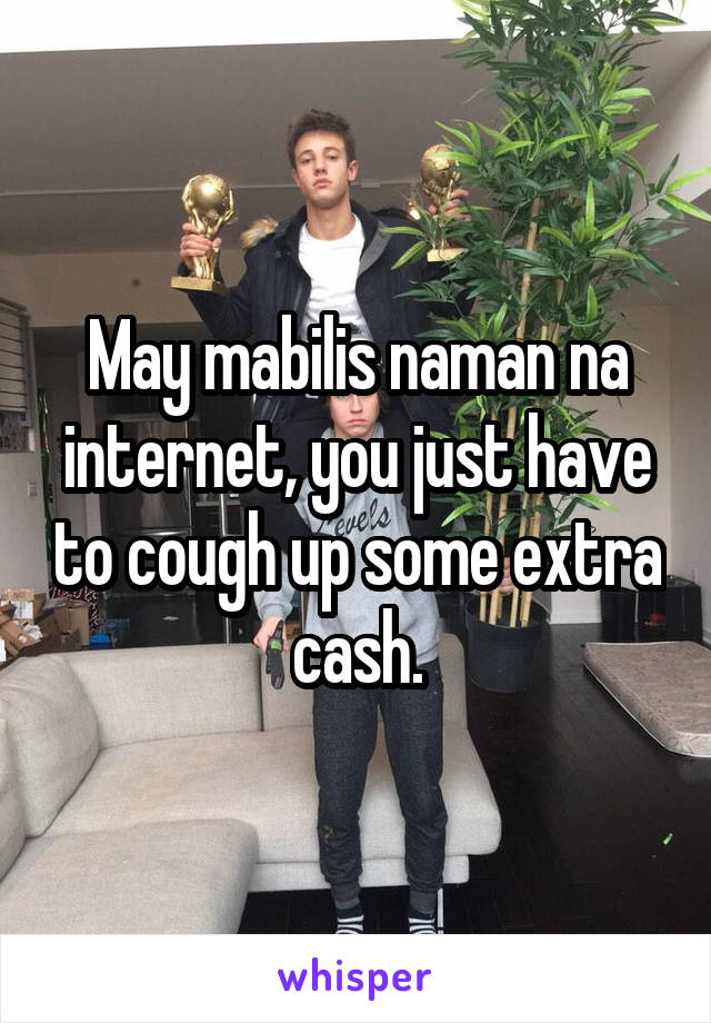 May mabilis naman na internet, you just have to cough up some extra cash.