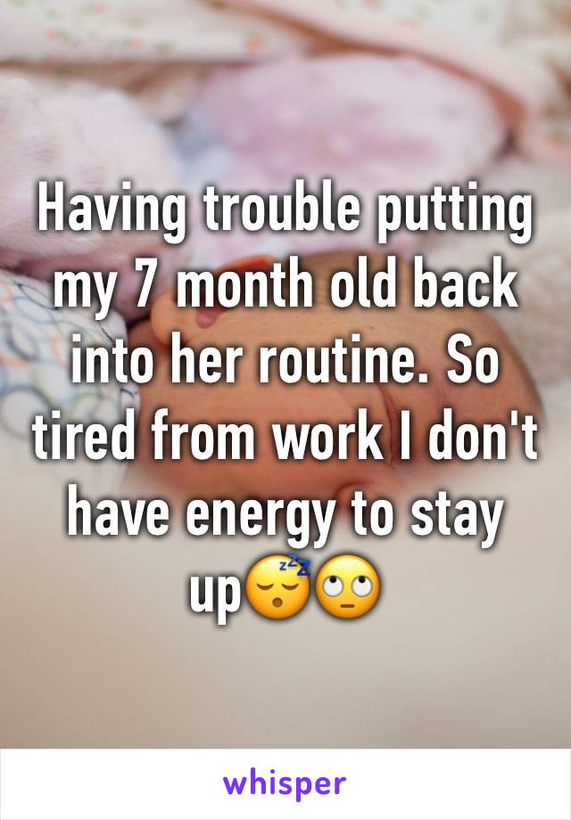 Having trouble putting my 7 month old back into her routine. So tired from work I don't have energy to stay up😴🙄