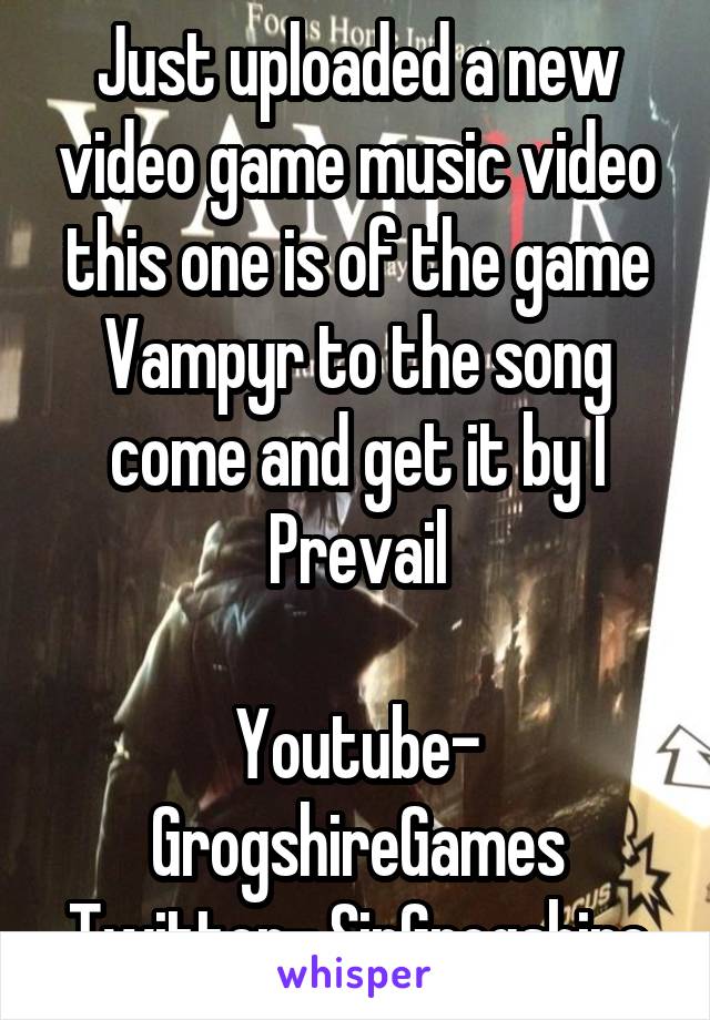 Just uploaded a new video game music video this one is of the game Vampyr to the song come and get it by I Prevail

Youtube- GrogshireGames
Twitter- SirGrogshire