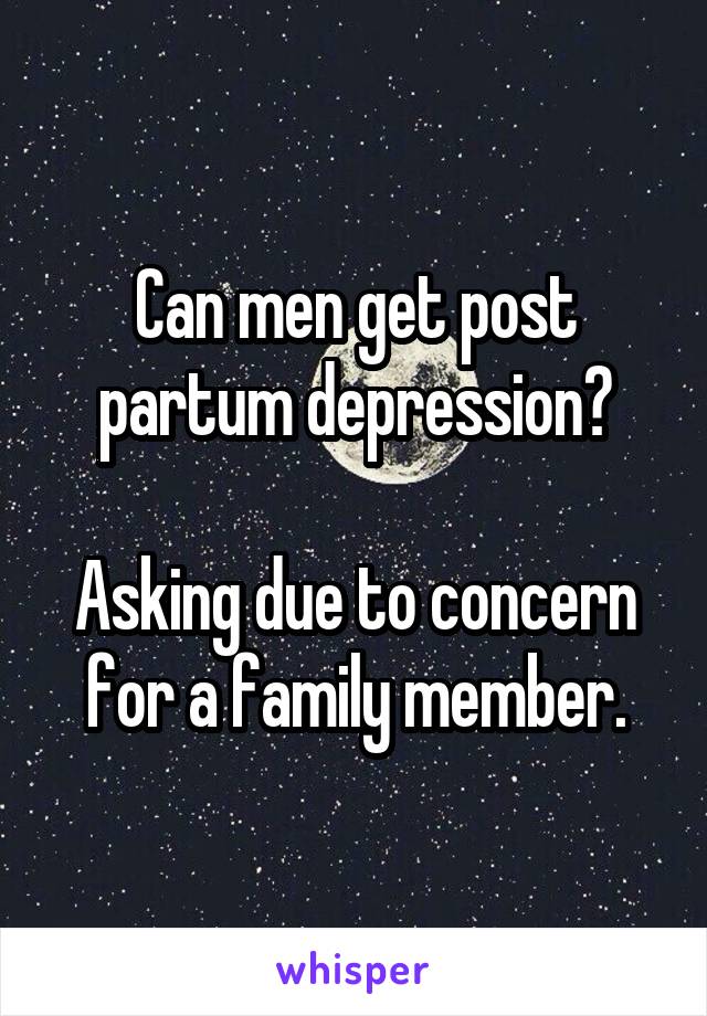 Can men get post partum depression?

Asking due to concern for a family member.