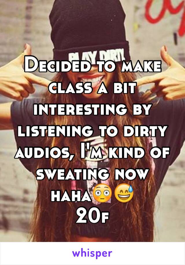 Decided to make class a bit interesting by listening to dirty audios, I'm kind of sweating now haha😳😅 
20f