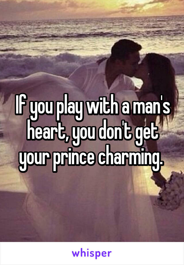 If you play with a man's heart, you don't get your prince charming. 