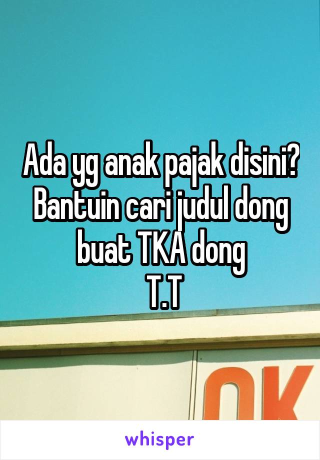 Ada yg anak pajak disini? Bantuin cari judul dong buat TKA dong
 T.T