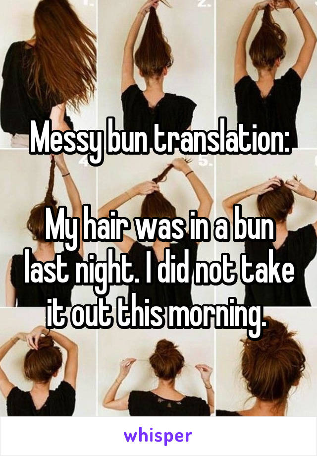 Messy bun translation:

My hair was in a bun last night. I did not take it out this morning. 