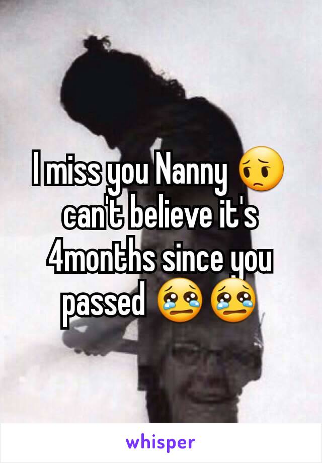 I miss you Nanny 😔 can't believe it's 4months since you passed 😢😢