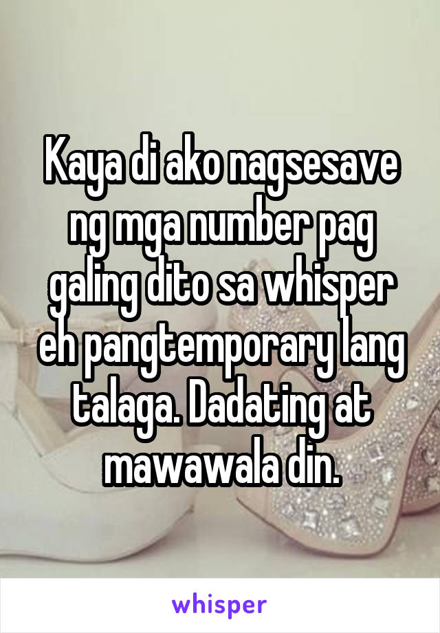 Kaya di ako nagsesave ng mga number pag galing dito sa whisper eh pangtemporary lang talaga. Dadating at mawawala din.