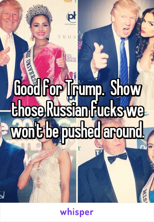 Good for Trump.  Show those Russian fucks we won't be pushed around.