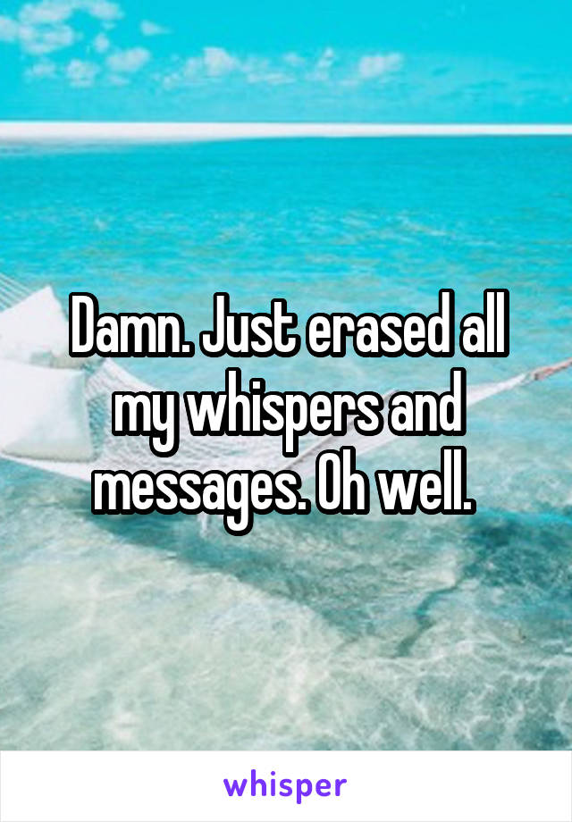 Damn. Just erased all my whispers and messages. Oh well. 