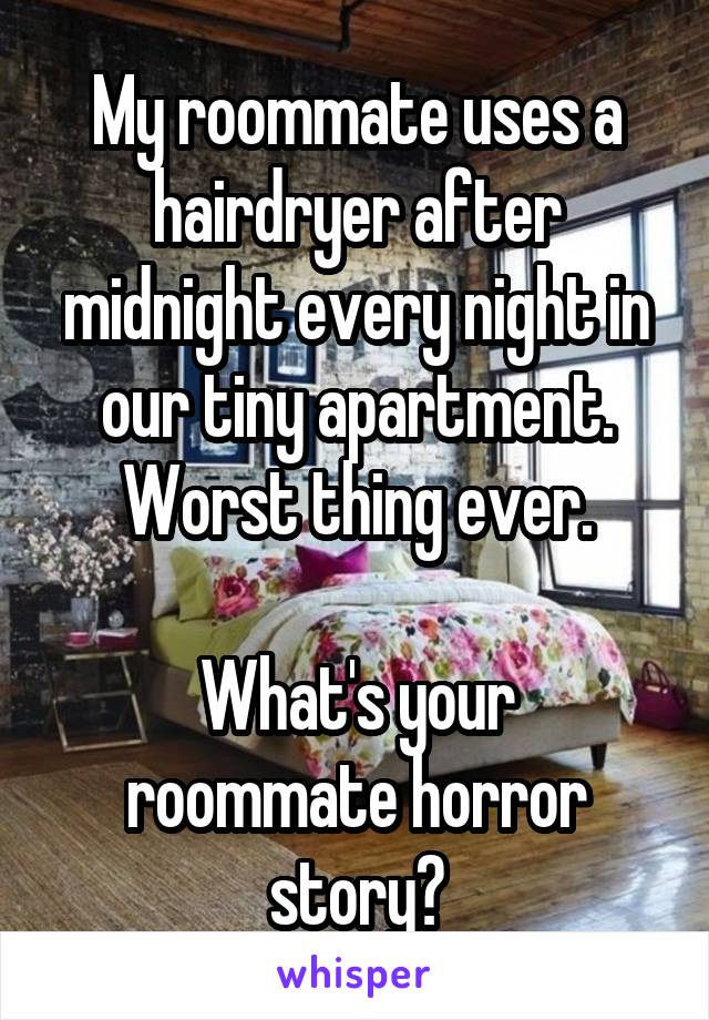 My roommate uses a hairdryer after midnight every night in our tiny apartment. Worst thing ever.

What's your roommate horror story?