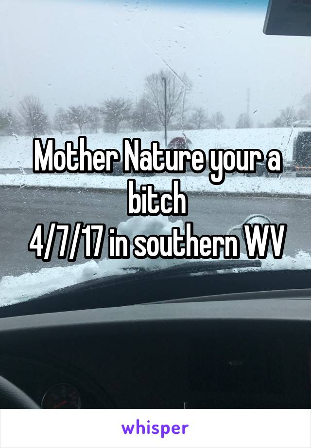 Mother Nature your a bitch
4/7/17 in southern WV
