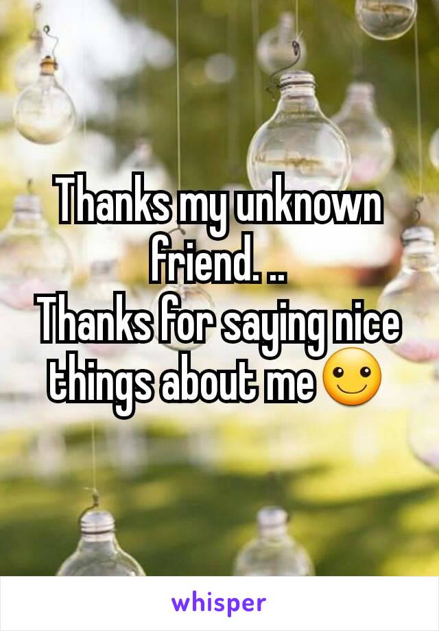 Thanks my unknown friend. ..
Thanks for saying nice things about me☺