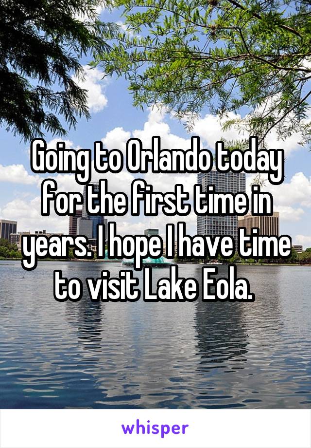 Going to Orlando today for the first time in years. I hope I have time to visit Lake Eola. 