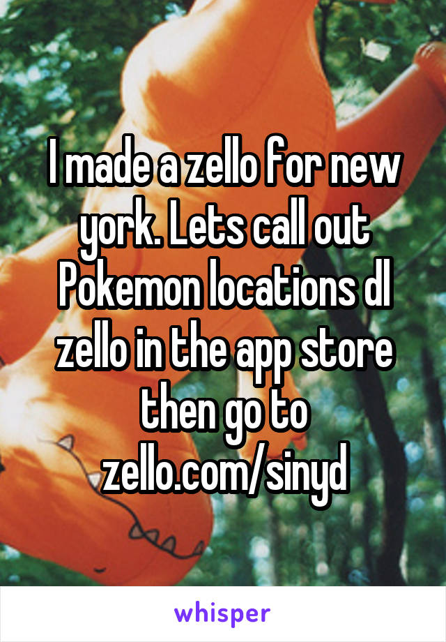 I made a zello for new york. Lets call out Pokemon locations dl zello in the app store then go to zello.com/sinyd