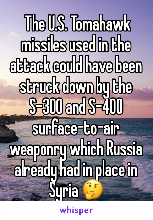  The U.S. Tomahawk missiles used in the attack could have been struck down by the S-300 and S-400 surface-to-air weaponry which Russia already had in place in Syria 🤔