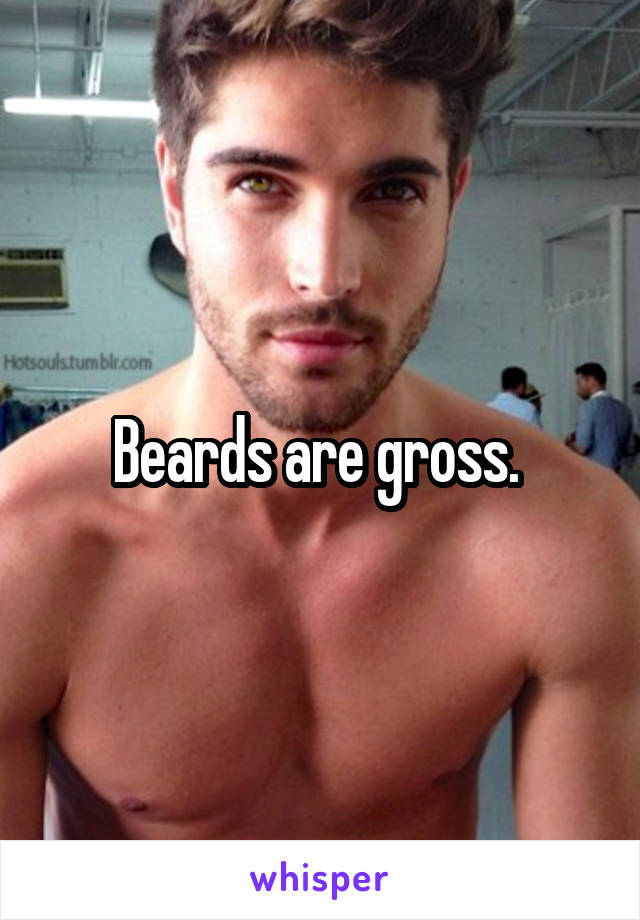 Beards are gross. 