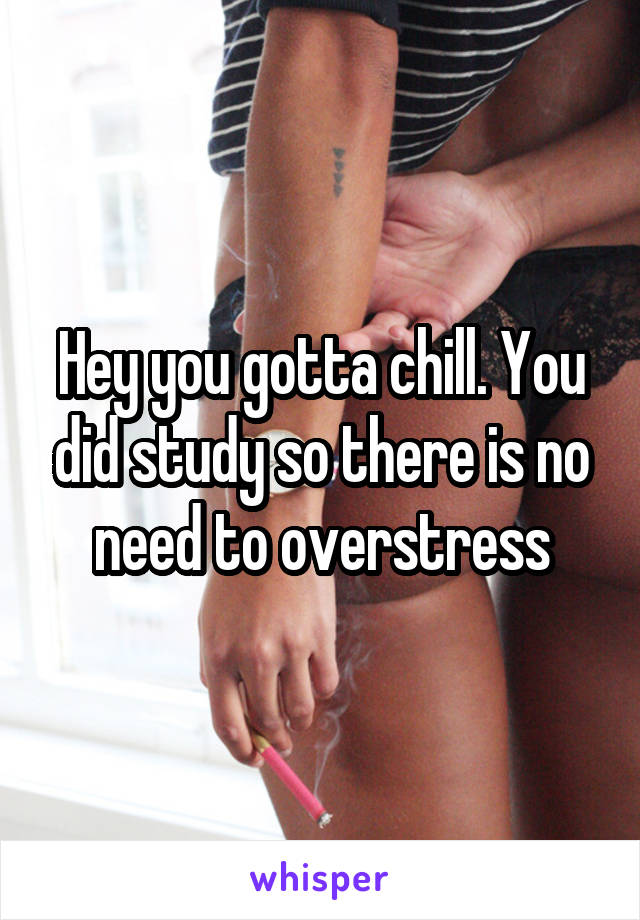 Hey you gotta chill. You did study so there is no need to overstress