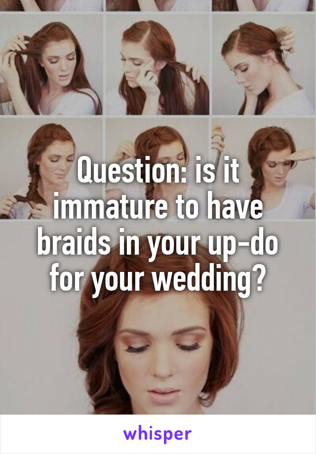 Question: is it immature to have braids in your up-do for your wedding?