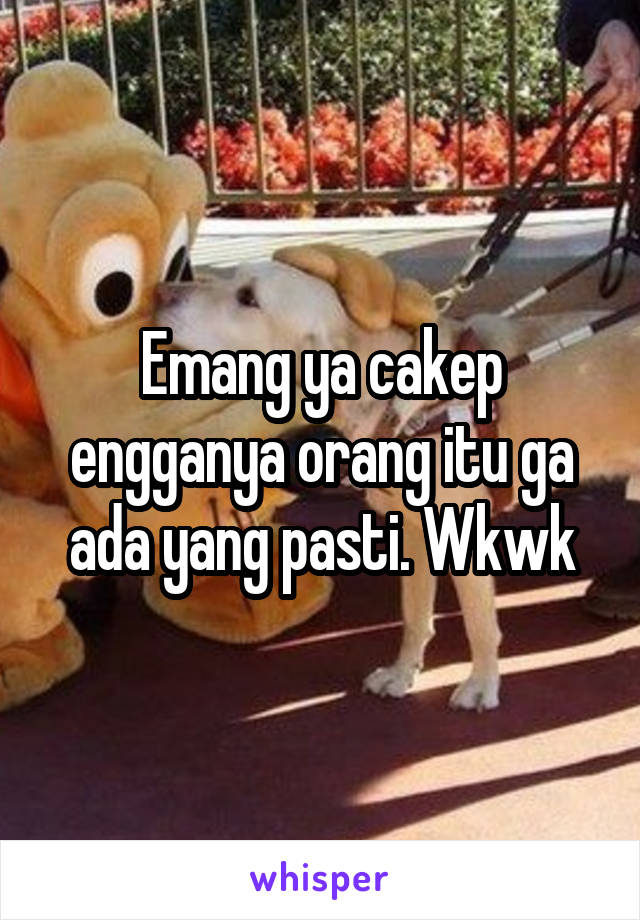 Emang ya cakep engganya orang itu ga ada yang pasti. Wkwk