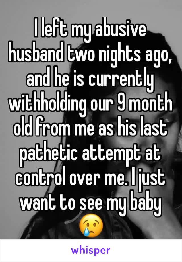 I left my abusive husband two nights ago, and he is currently withholding our 9 month old from me as his last pathetic attempt at control over me. I just want to see my baby 😢