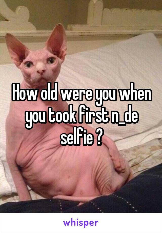 How old were you when you took first n_de selfie ?