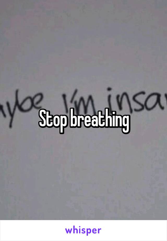 Stop breathing