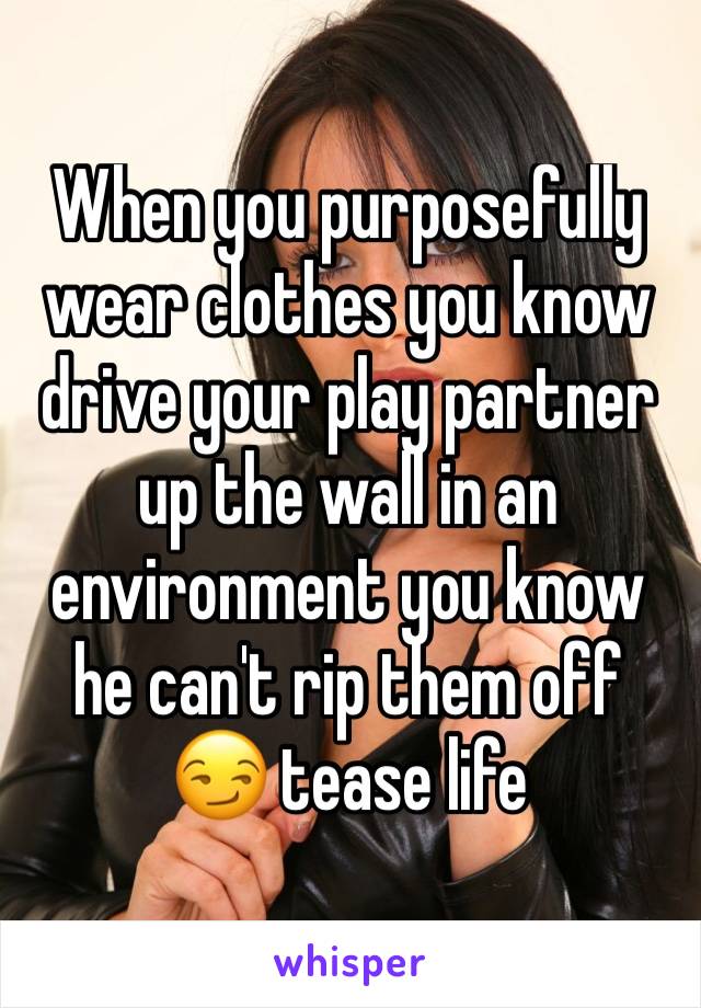 When you purposefully wear clothes you know drive your play partner up the wall in an environment you know he can't rip them off 😏 tease life