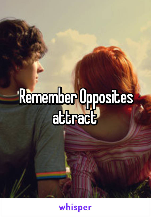 Remember Opposites attract 