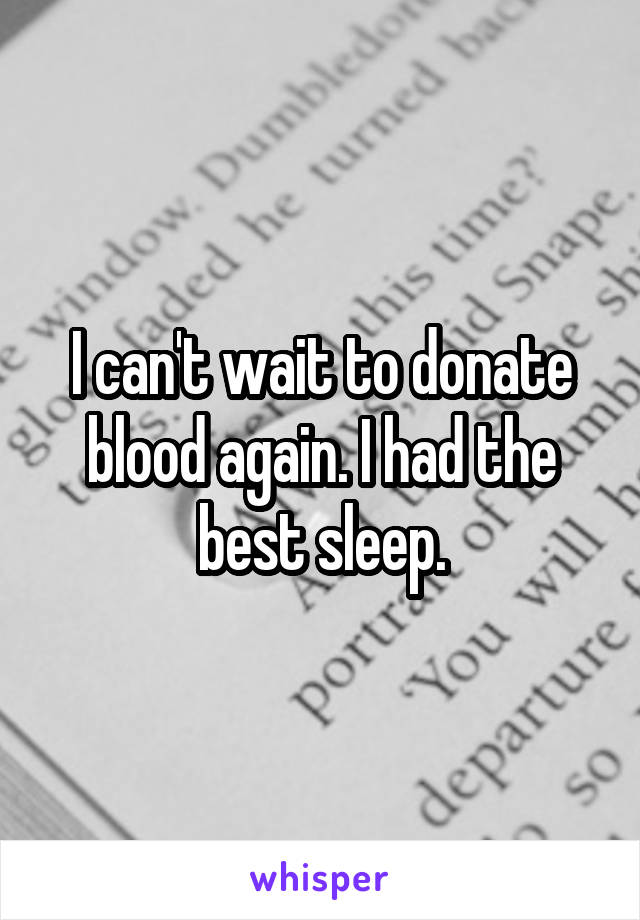 I can't wait to donate blood again. I had the best sleep.