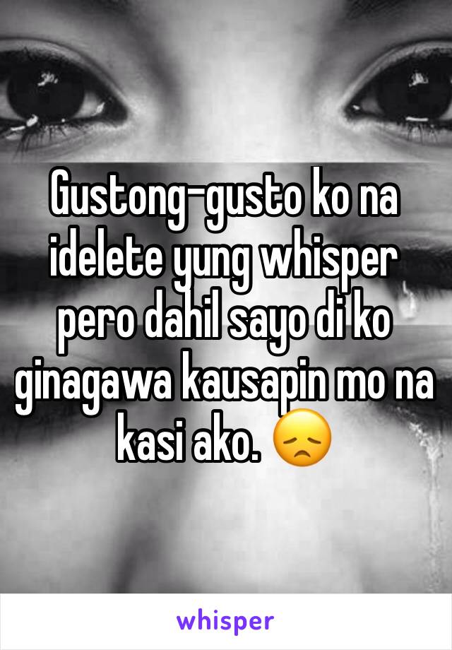 Gustong-gusto ko na idelete yung whisper pero dahil sayo di ko ginagawa kausapin mo na kasi ako. 😞