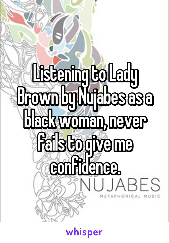 Listening to Lady Brown by Nujabes as a black woman, never fails to give me confidence.