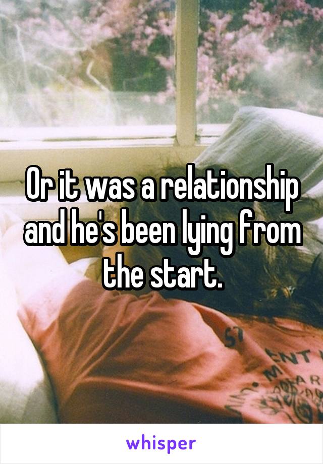 Or it was a relationship and he's been lying from the start.