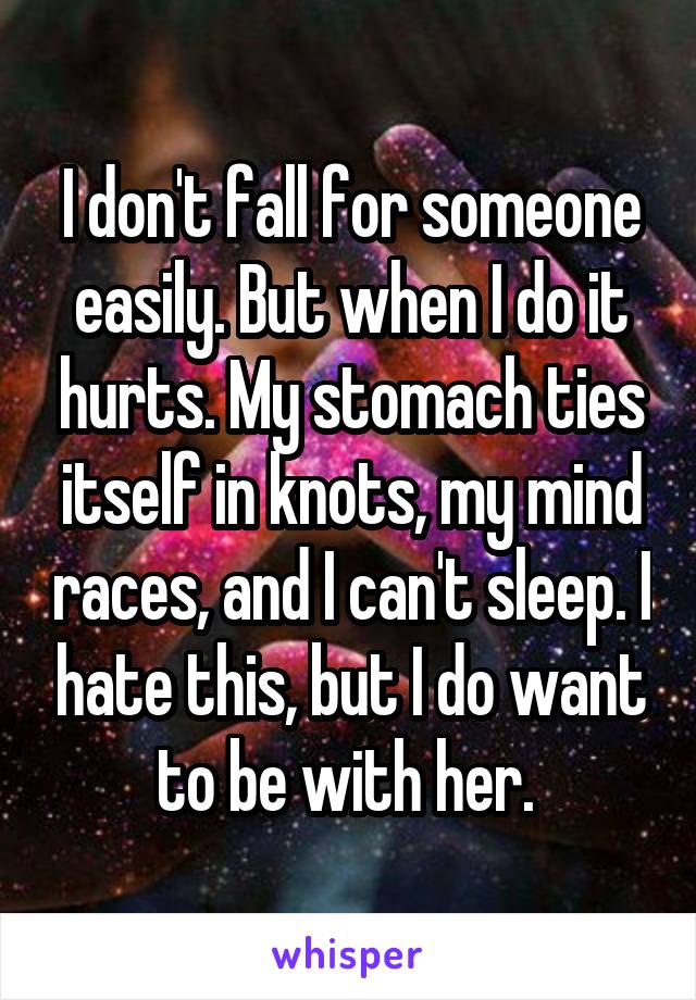 I don't fall for someone easily. But when I do it hurts. My stomach ties itself in knots, my mind races, and I can't sleep. I hate this, but I do want to be with her. 