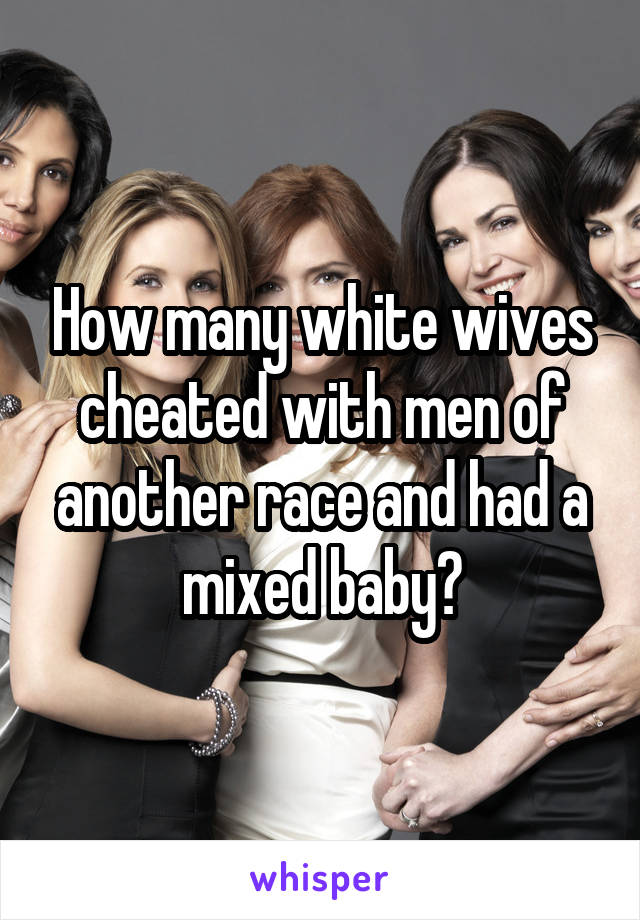 How many white wives cheated with men of another race and had a mixed baby?