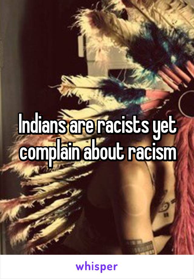 Indians are racists yet complain about racism