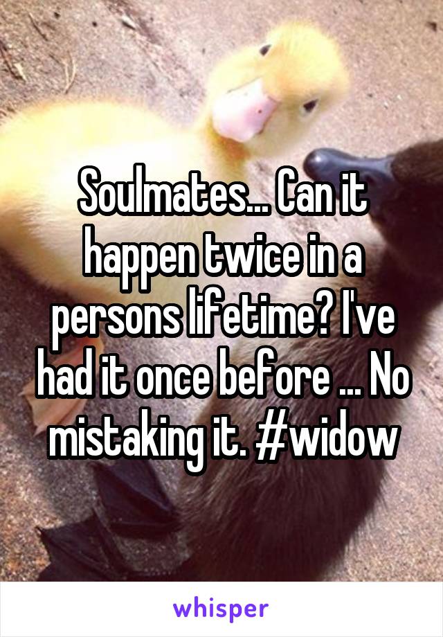 Soulmates... Can it happen twice in a persons lifetime? I've had it once before ... No mistaking it. #widow