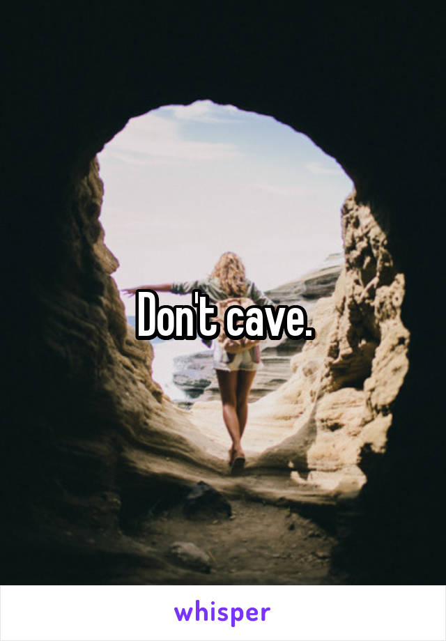 Don't cave.