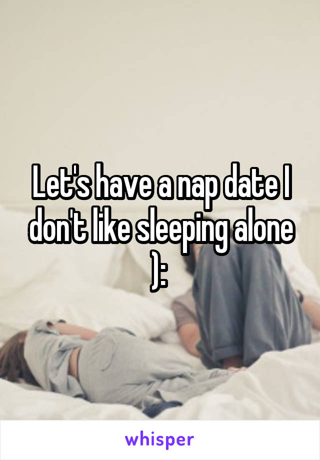 Let's have a nap date I don't like sleeping alone ): 