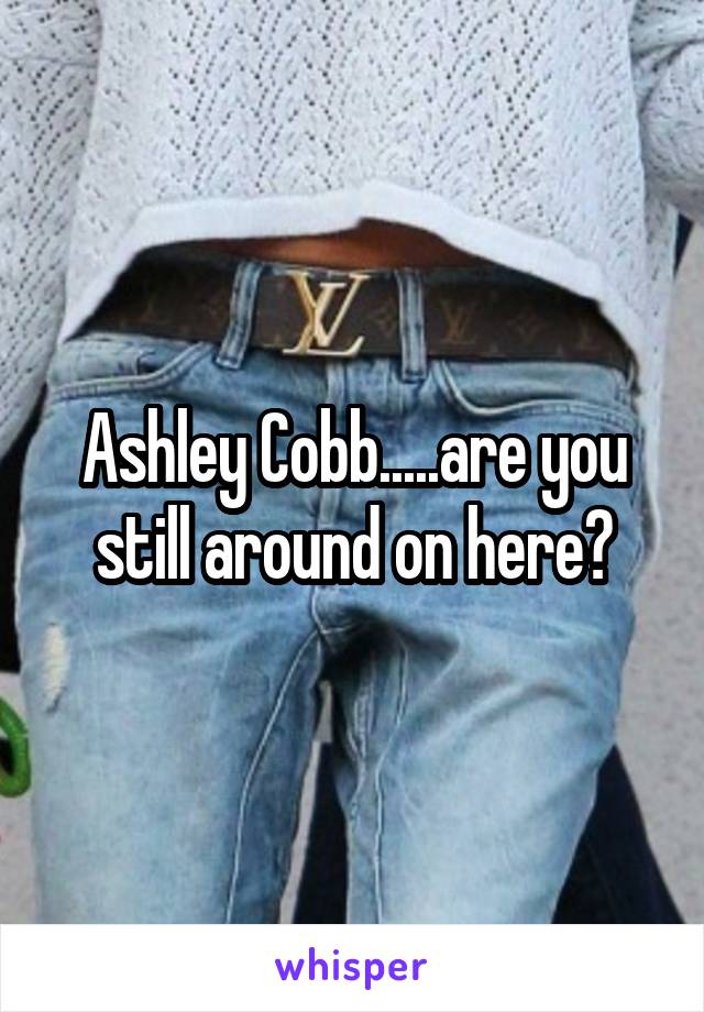 Ashley Cobb.....are you still around on here?